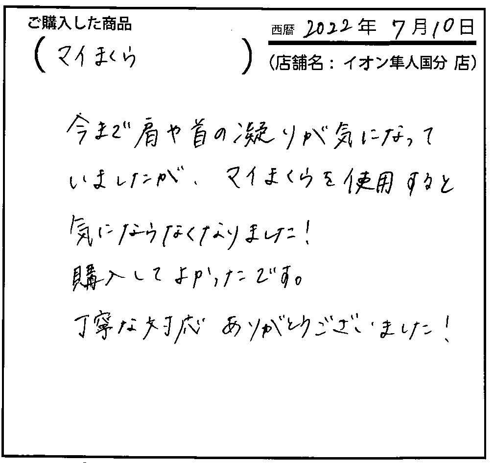 今まで肩や首の凝りが気になっていましたが、マイまくらを使用すると気にならなくなりました！