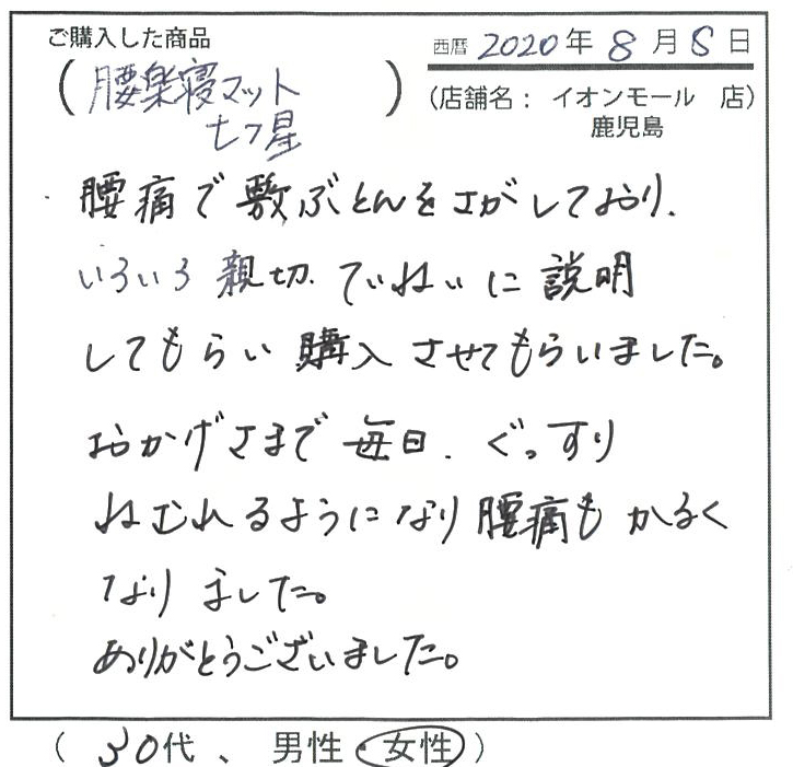 腰痛で敷き布団を探しており、色々親切丁寧に説明してもらい、購入させてもらいました。お陰様で毎日ぐっすり眠れるようになり、腰痛も軽くなりました。