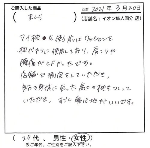 店舗で測定していただき、自分の体に合った高さの枕をつくっていただき、すごく寝心地がいいです。