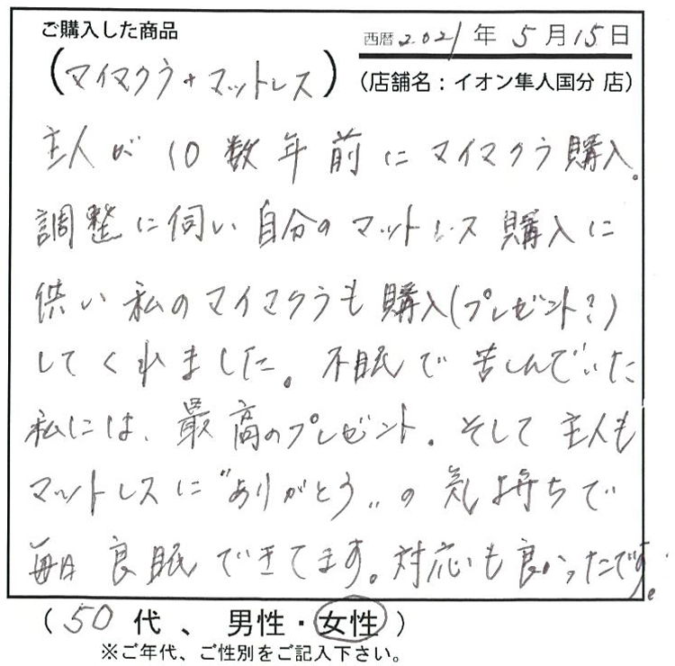 主人が10数年前にマイまくらを購入。調整に伺い、自分のマットレス購入に伴い、私のマイまくらも購入(プレゼント？)してくれました。そして主人もマットレスにありがとうの気持ちで毎日良眠出来ています。対応も良かったです。