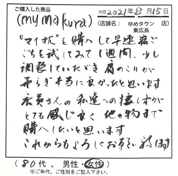 マイ枕を購入して早速寝心地を試してみて1週間、少し調整していただき肩のこりが和らぎ本当に良かったと思います。