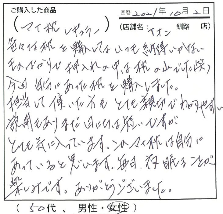 担当して頂いた方もとても親切で分かりやすい説明もありとても気に入っています。このマイ枕は自分に合っていると思います。夜寝ることが楽しみです