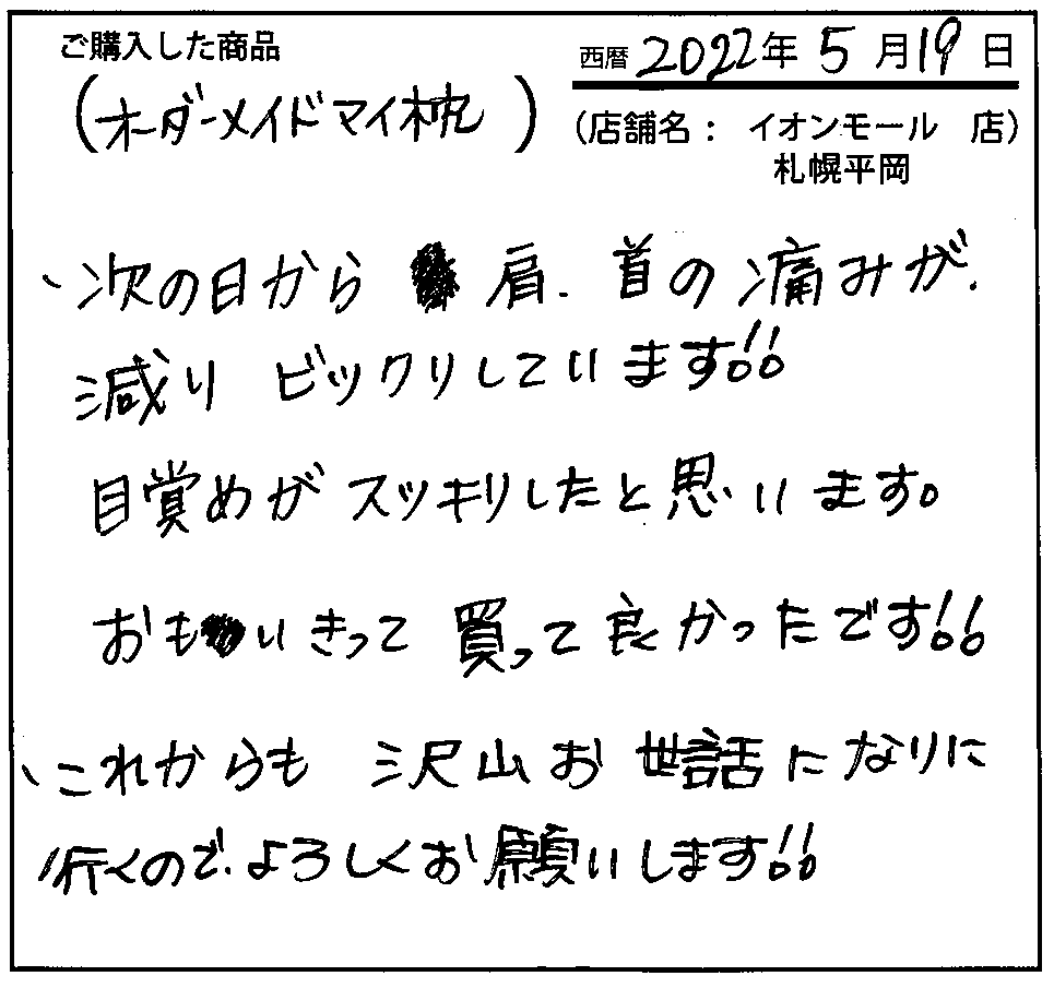 次の日から、方・首の痛みが減りビックリしています！！目覚めがスッキリしたと思います。おもいきって買って良かったです！！