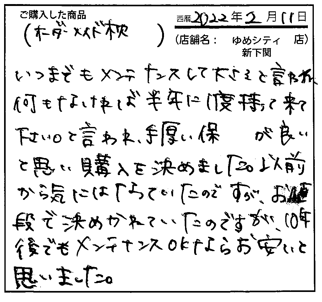 お値段で決めかねていたのですが、10年後でもメンテナンスOKならお安いと思いました。