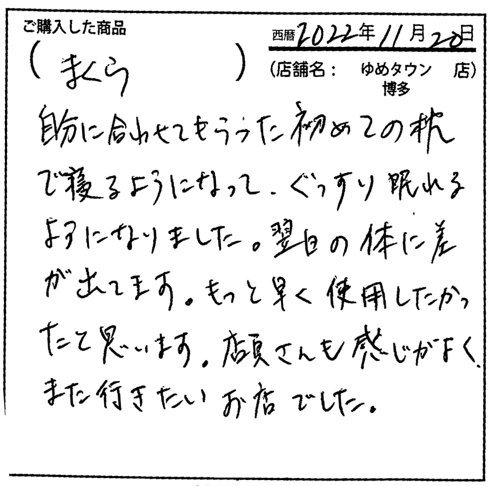 自分に合わせてもらった初めての枕で寝るようになって、ぐっすり眠れる様になりました。