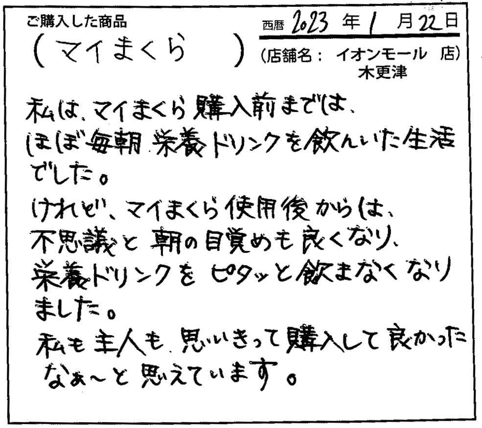 マイまくら使用後からは不思議と朝の目覚めも良くなり、栄養ドリンクをピタッと飲まなくなりました。