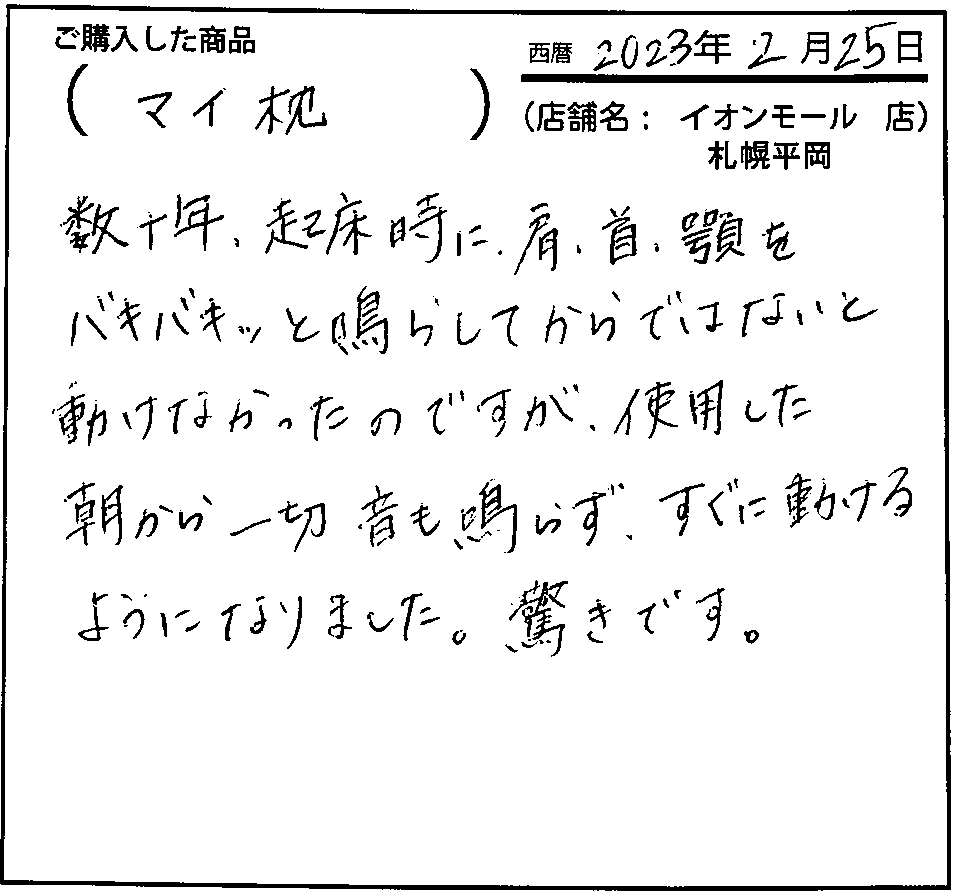 マイ枕を使用した朝から一切肩などから音もならずすぐに動けるようになりました。