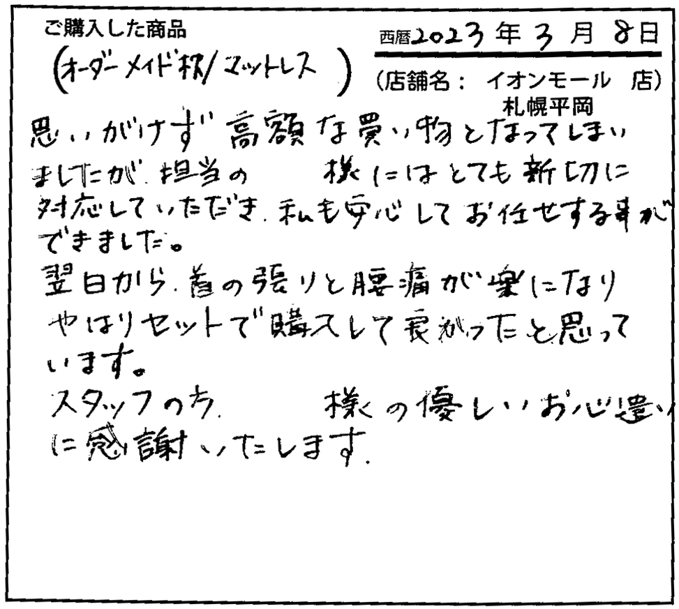 思いがけず高額な買い物となってしまいましたが、担当の方にはとても親切に対応していただき、私も安心してお任せすることができました。