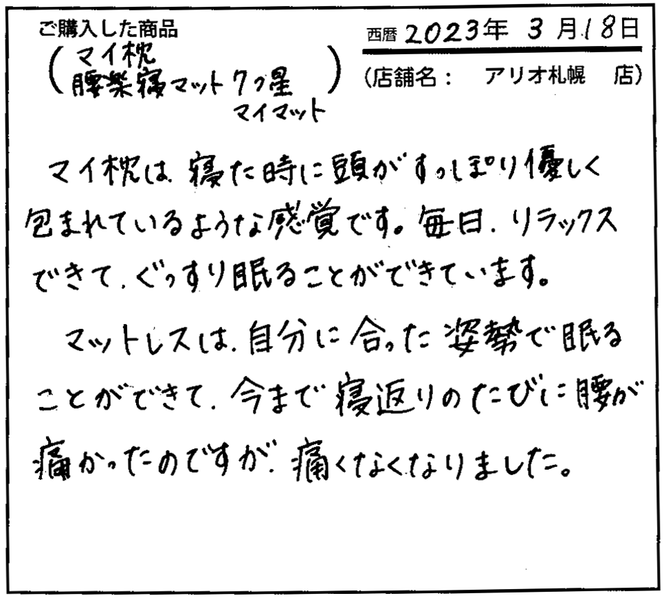 マイ枕は寝た時に頭がすっぽり優しく包まれているような感覚です。毎日リラックスできて、ぐっすり眠ることができています。