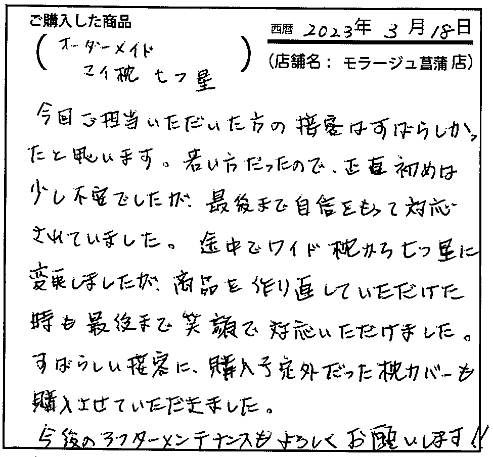 今回ご担当頂いた方の接客は素晴らしかったと思います。若い方だったので、正直初めは少し不安でしたが、最後まで自信をもって対応されていました。