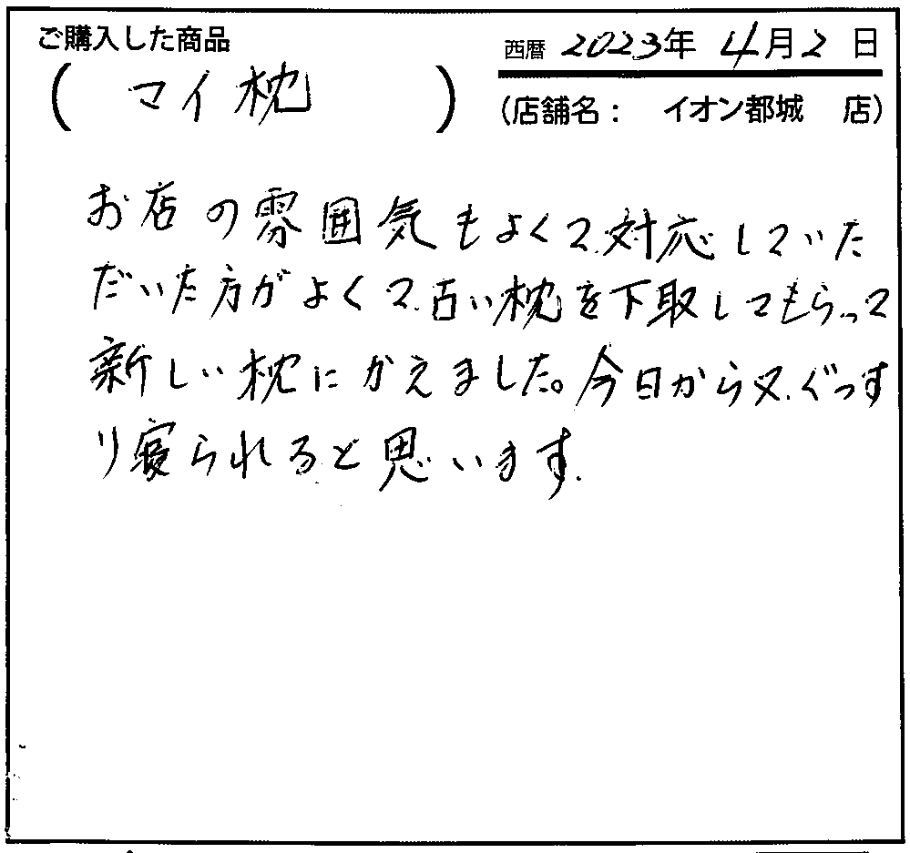 お店の雰囲気もよくて、対応していただいた方がよく、古い枕を下取りしてもらって新しい枕にかえました。