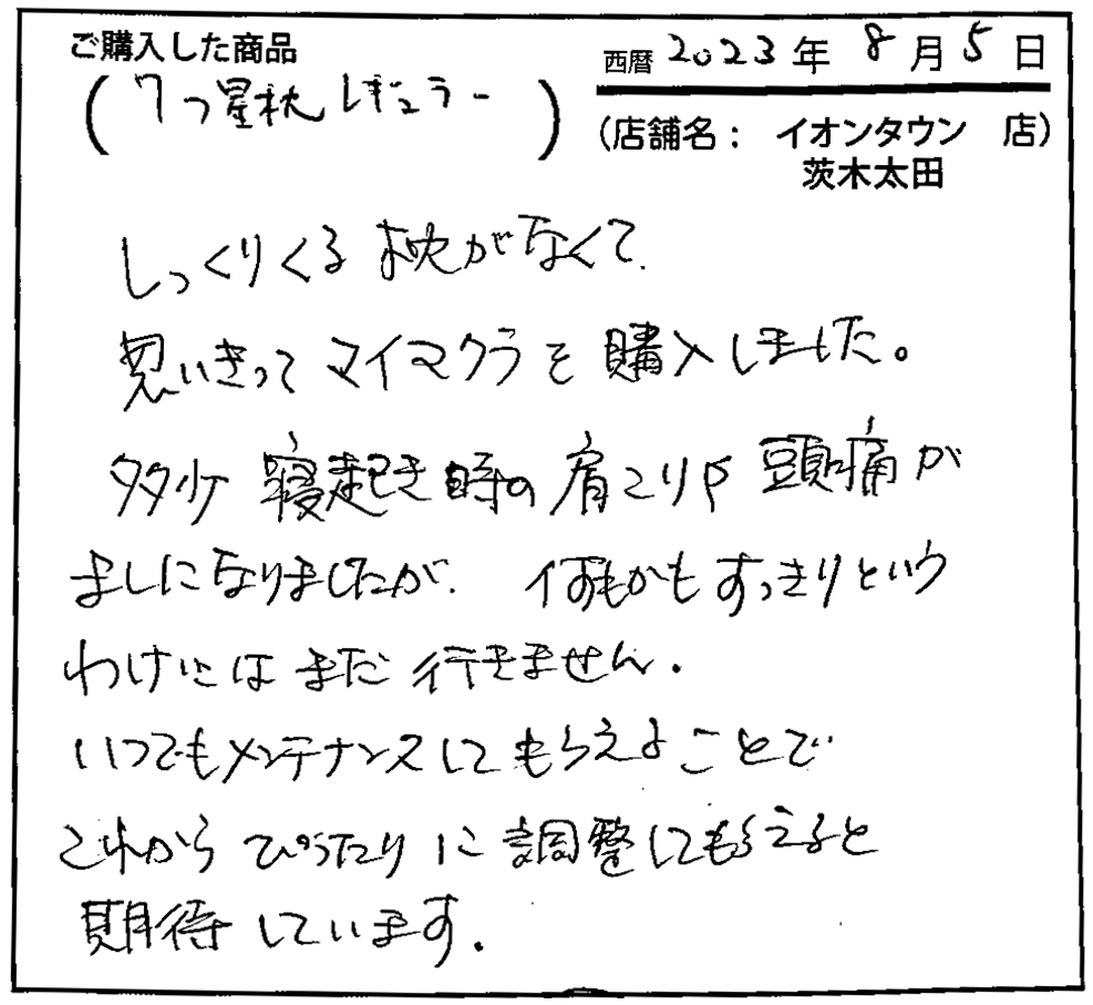 いつでもメンテナンスしてもらえることでこれからピッタリに調整してもらえると期待しています。