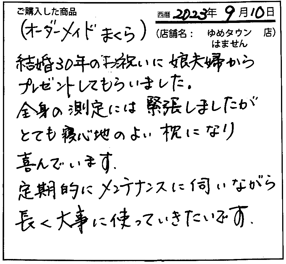 結婚30年のお祝いに娘夫婦からプレゼントしてもらいました。定期的にメンテナンスに伺いながら長く大事に使っていきたいです。