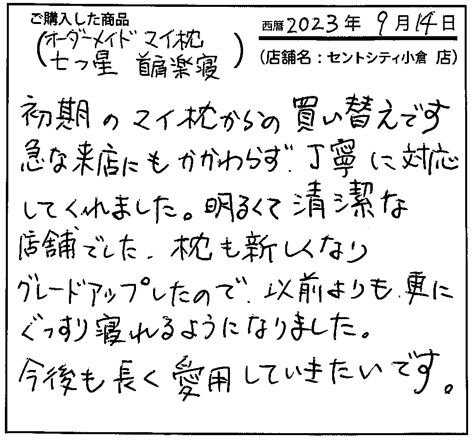 急な来店にも関わらず、丁寧に対応してくれました。明るくて清潔な店舗でした。枕も新しくなりグレードアップしたので、以前よりも更にぐっすり寝れるようになりました。