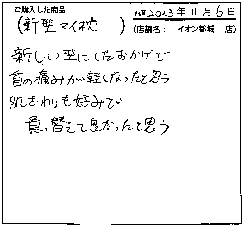 新しい型にしたおかげで首の痛みが軽くなったと思う。肌ざわりも好みで買い換えて良かったと思う。