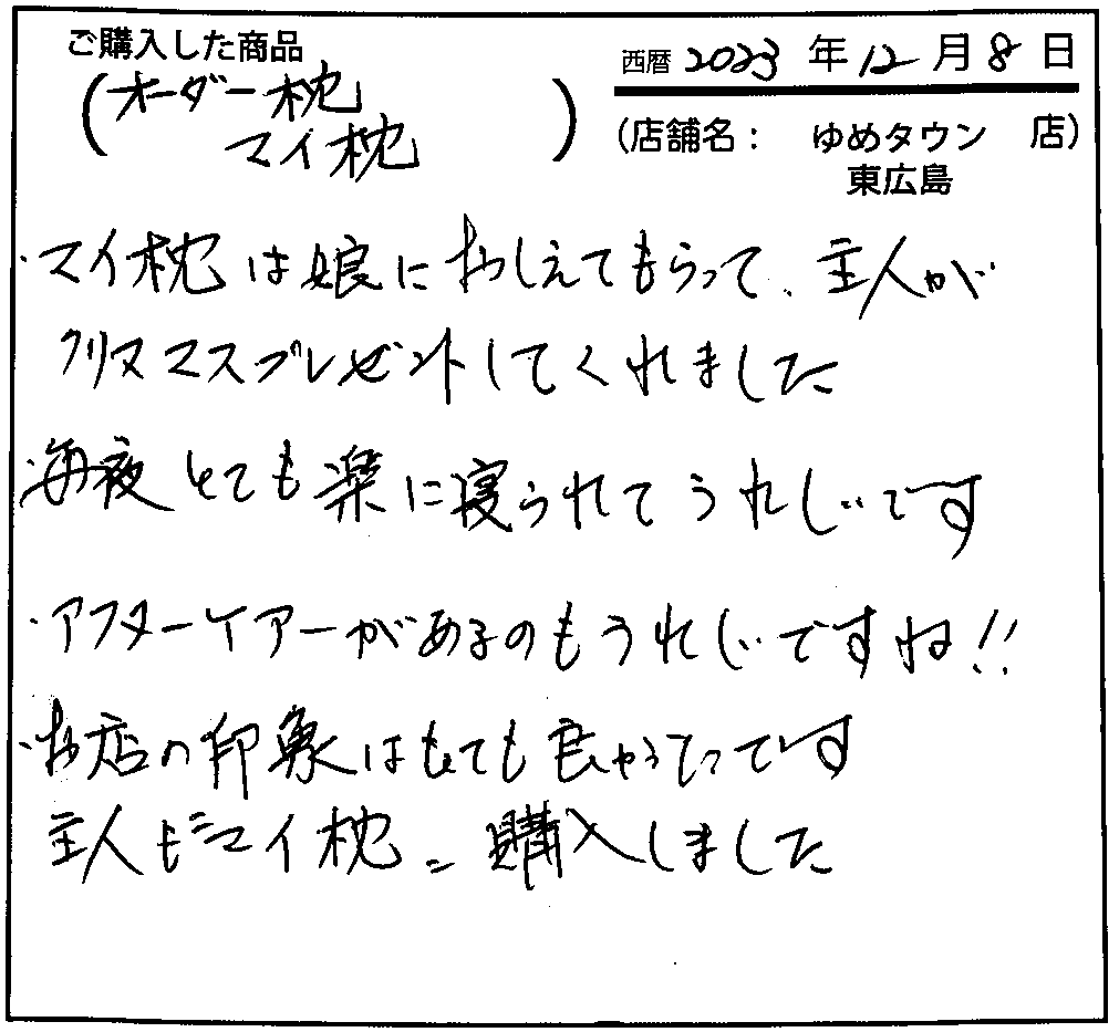 毎夜とても楽に寝られて嬉しいです。アフターケアがあるのもうれしいですね！！お店の印象はとても良かったです。主人も「マイ枕」購入しました。