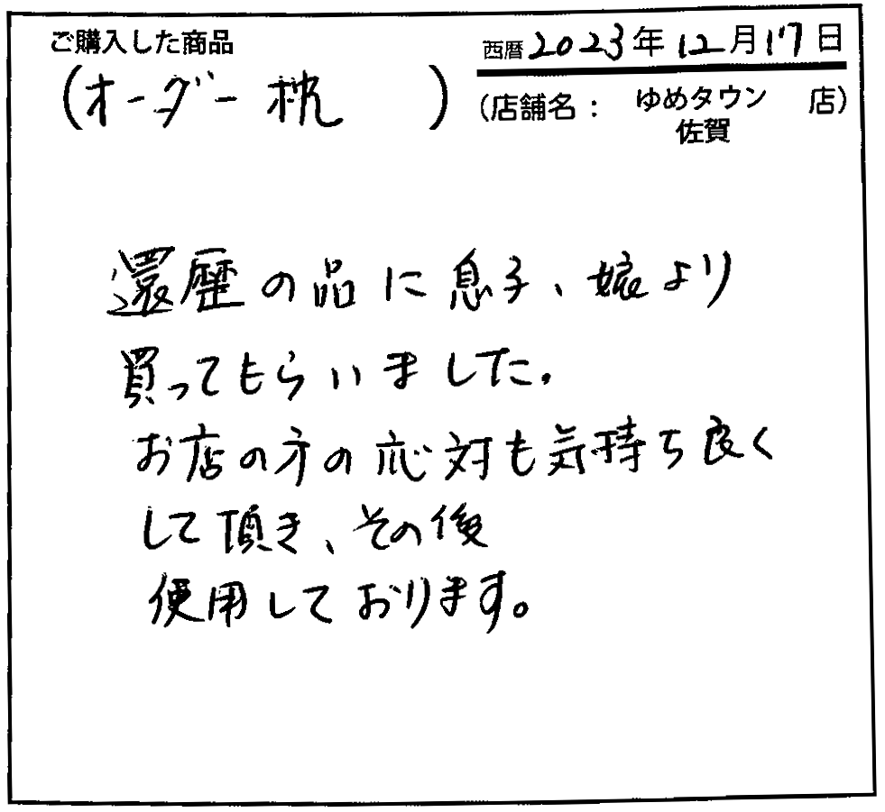 還暦の品に息子・娘より買ってもらいました。お店の方の応対も気持ちよくして頂き、その後使用しております。