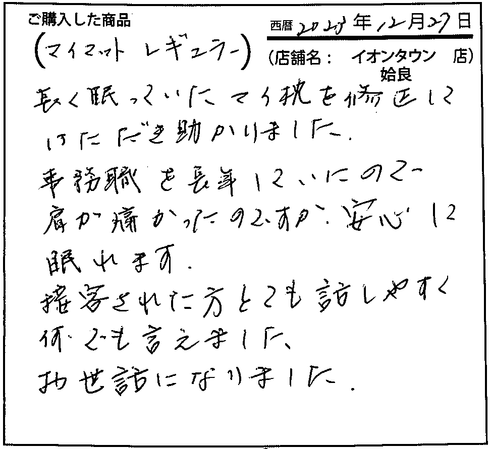 事務職を長年していたので肩がいたかったのですが、安心して眠れます。接客された方とても話しやすく、なんでも言えました。