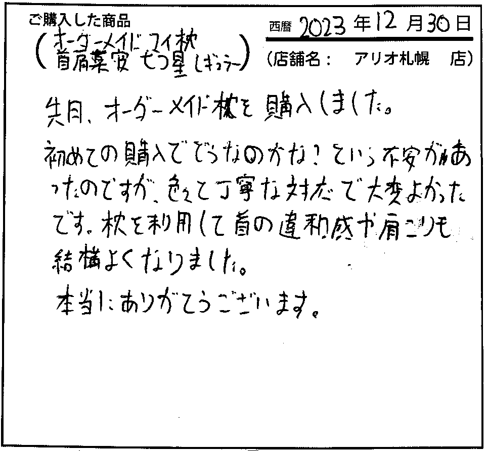 初めての購入でどうなのかな？という不安があったのですが、色々と丁寧な対応で大変よかったです。枕を利用して首の違和感や肩こりも結構良くなりました。