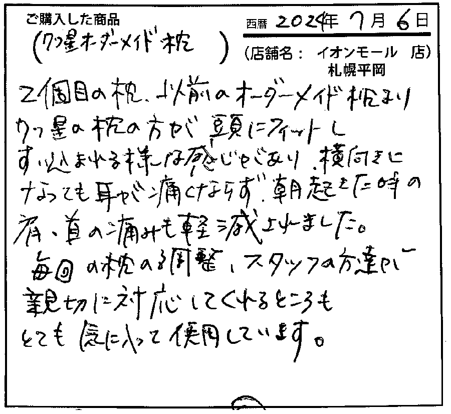 以前のオーダー枕より7つ星の枕の方が頭にフィットし吸い込まれるような感じがあり横向きになっても耳が痛くならず朝起きた時の肩首の痛みも軽減されました