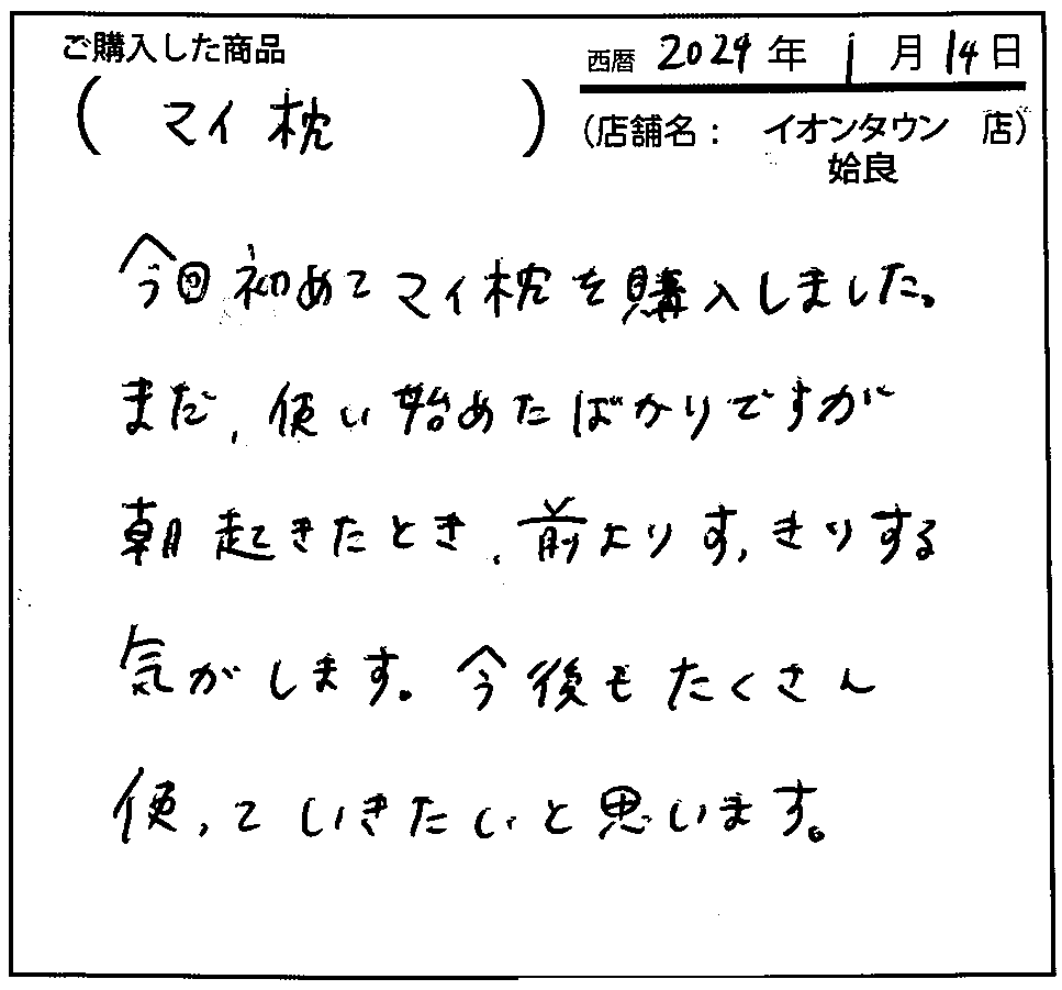 今回初めてマイ枕を購入しました。まだ使い始めたばかりですが、朝起きたとき前よりすっきりする気がします。今後もたくさん使っていきたいと思います。