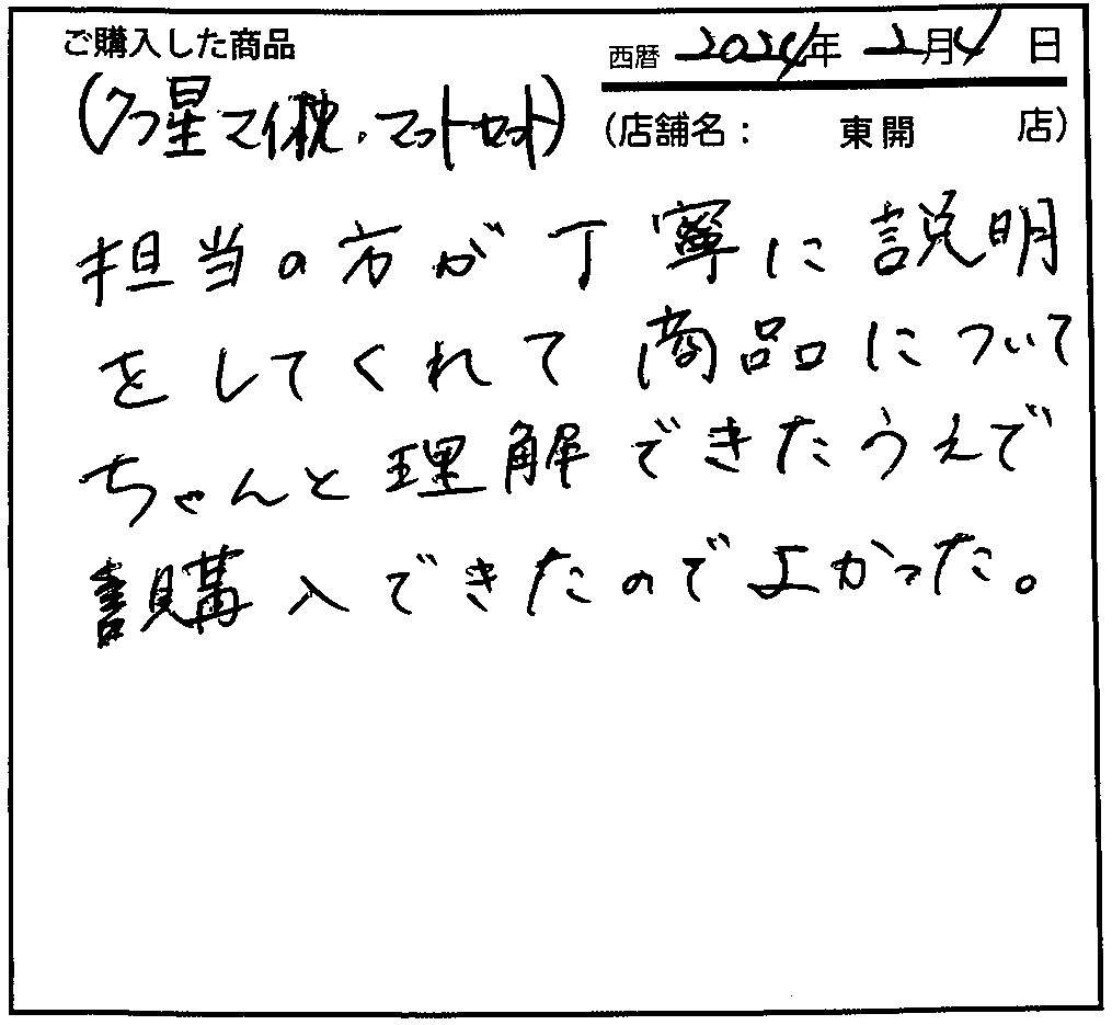 担当の方が丁寧に説明をしてくれて商品についてちゃんと理解できたうえで購入できたのでよかった。