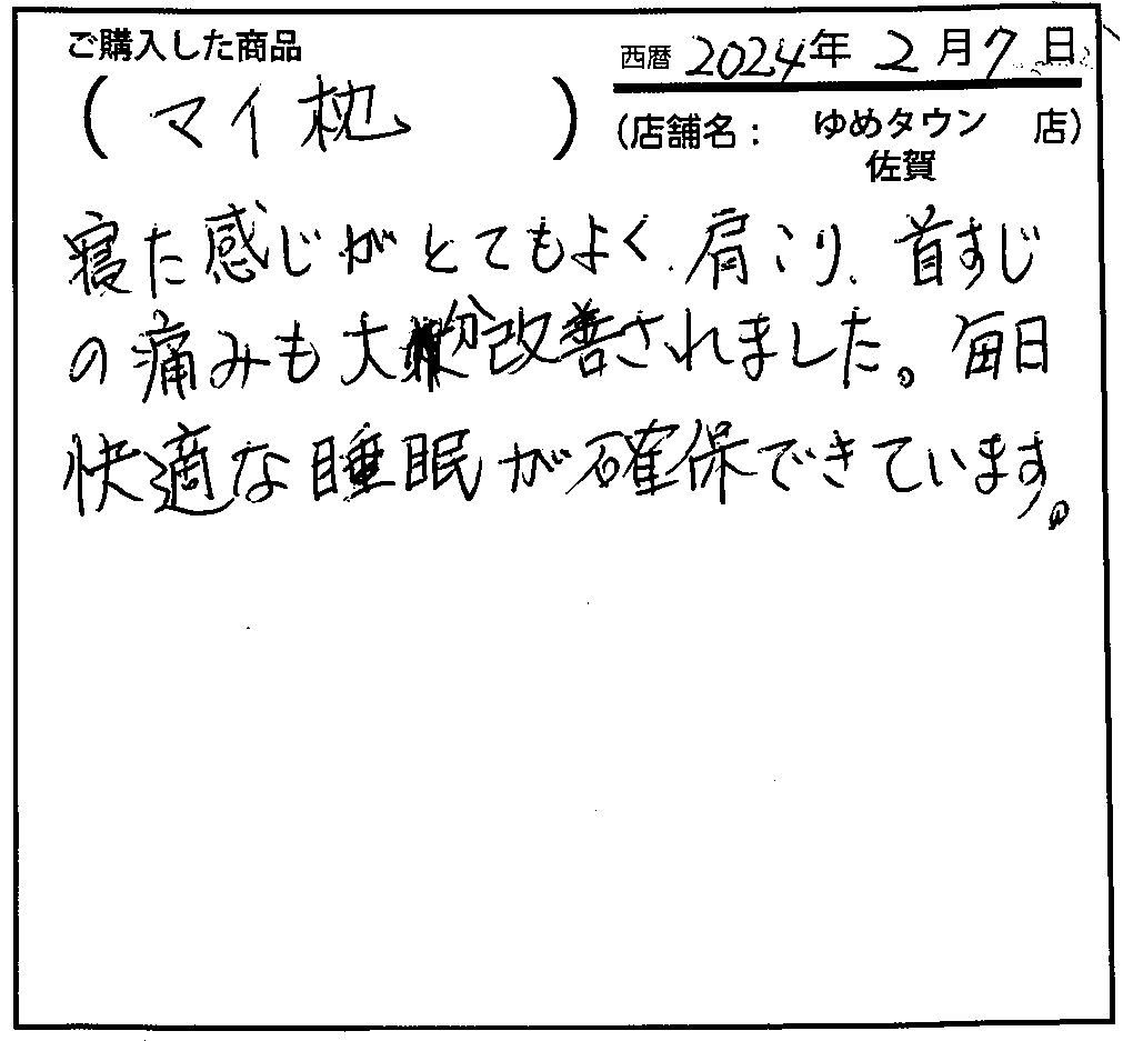 寝た感じがとてもよく、肩こり・首筋の痛みも大分改善されました。毎日快適な睡眠が確保できています。