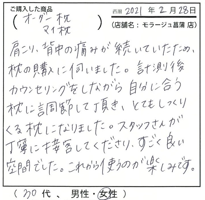 肩こり背中の痛みが続いていたため枕の購入に伺いました。計測後カウンセリングをしながら自分に合う枕に調節して頂きとてもしっくりくる枕になりました