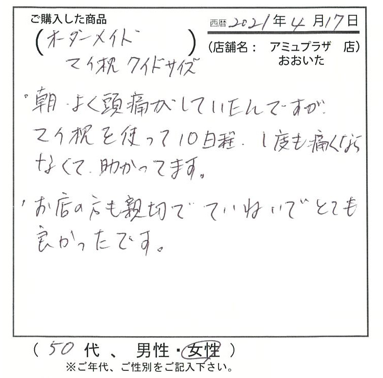 朝、よく頭痛がしていたんですが、マイ枕を使って10日程、一度も痛くなくて助かっています。