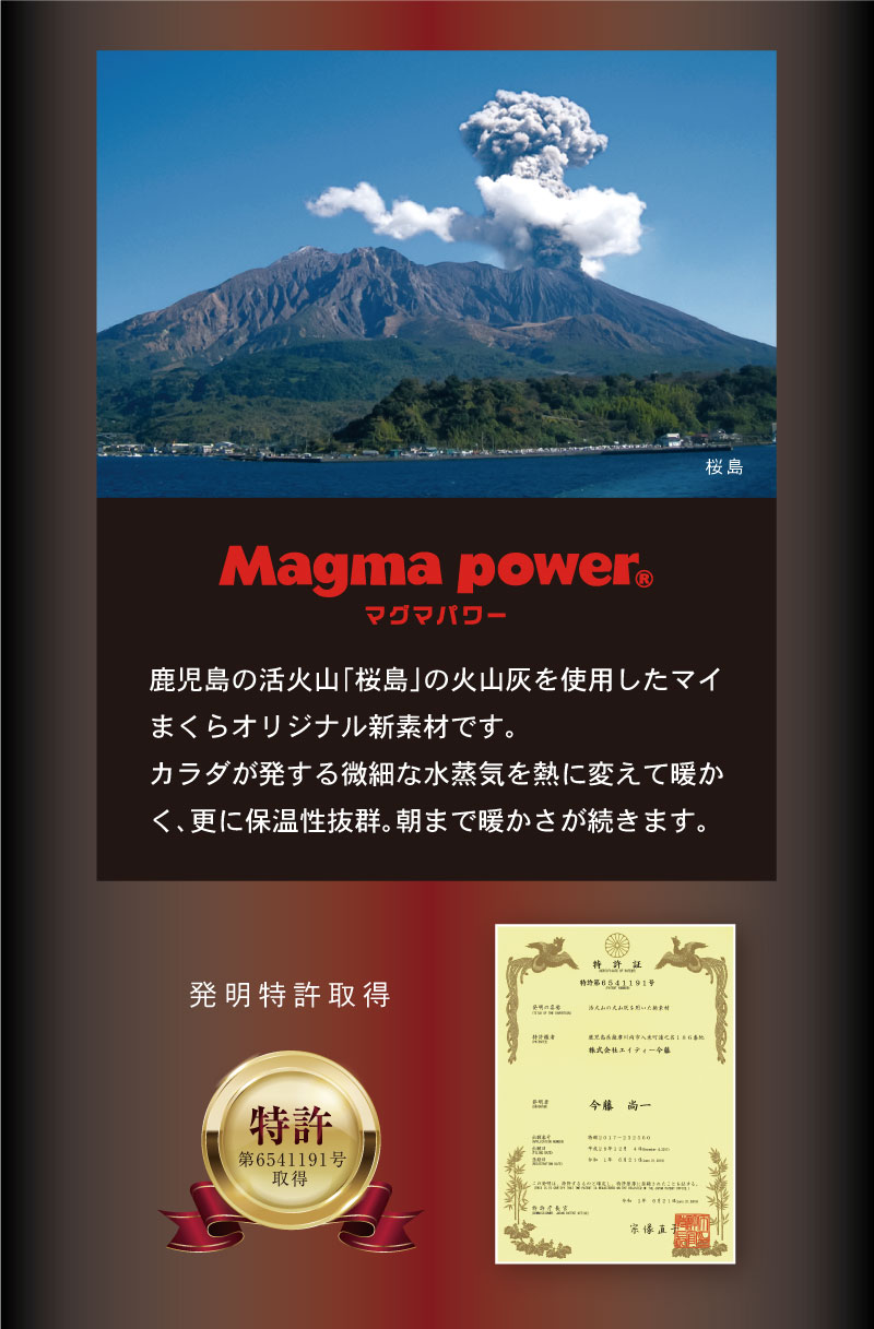 鹿児島の活火山「桜島」の火山灰を使用したマイまくらオリジナル新素材です。カラダが発する微細な水蒸気を熱に変えて暖かく、更に保温性抜群。朝まで暖かさが続きます。