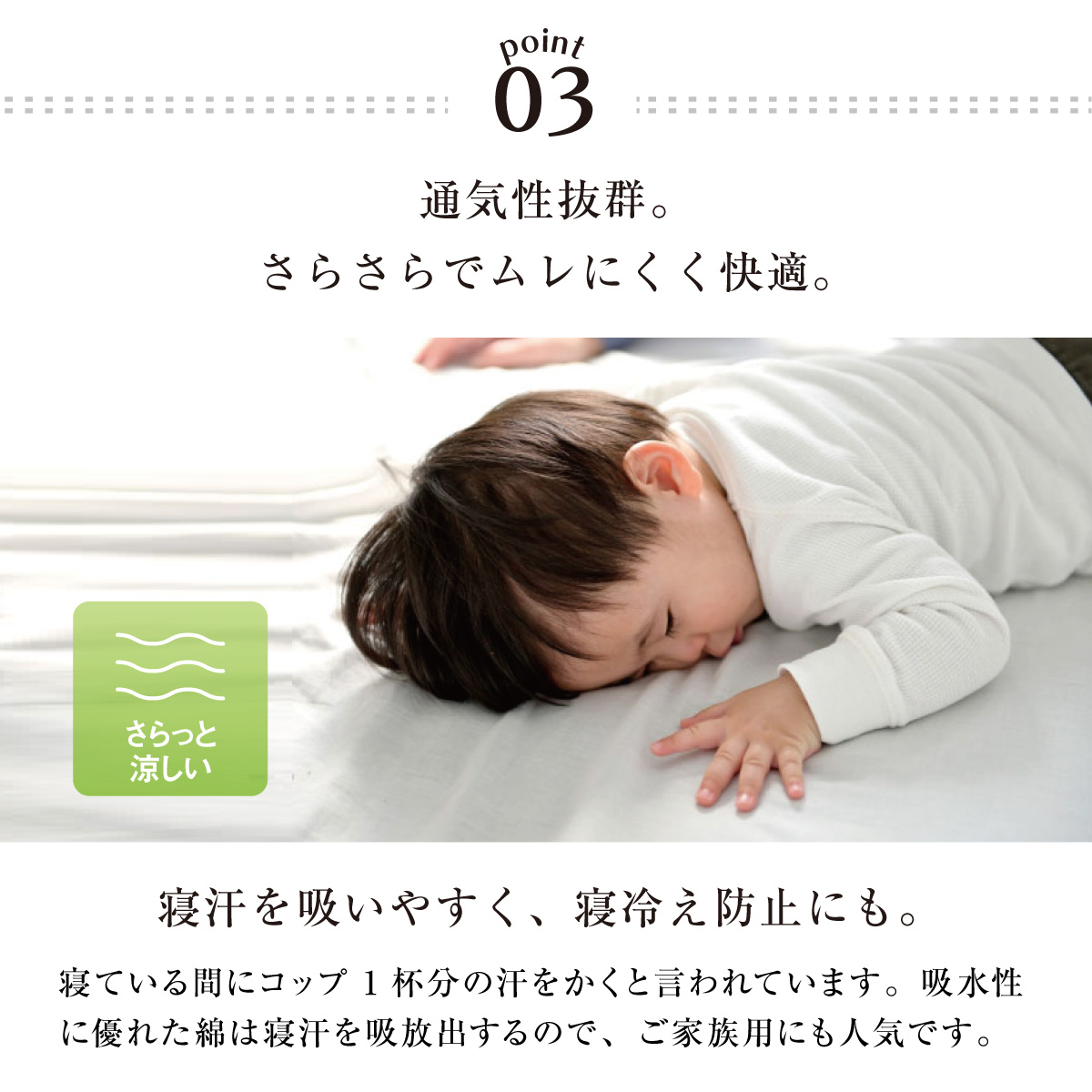 03.通気性抜群。さらさらでムレにくく快適。寝汗を吸いやすく、寝冷え防止にも。