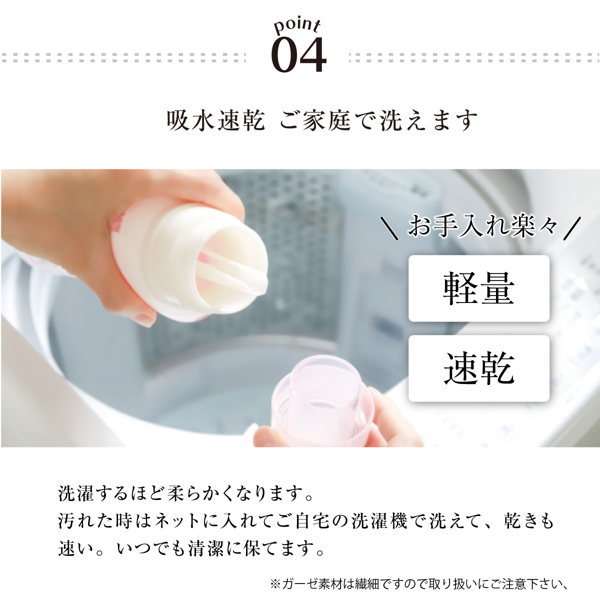 04.吸水速乾。ご家庭で洗えます。
