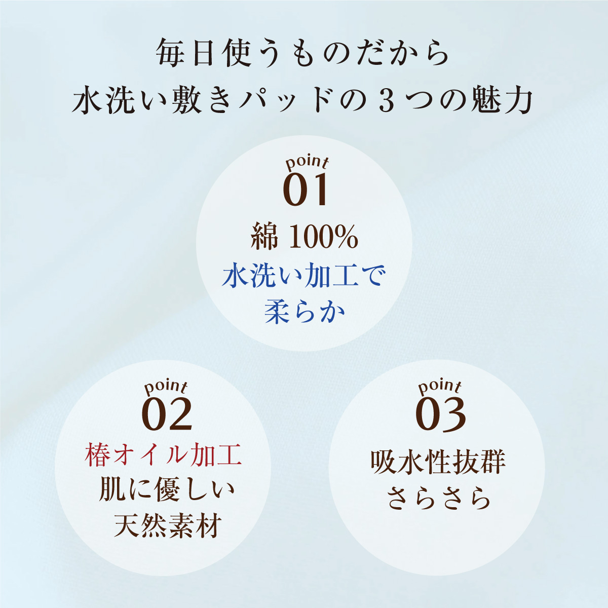 水洗い敷きパッドの3つの魅力 01.綿100% 02.椿オイル加工 03.吸水性抜群