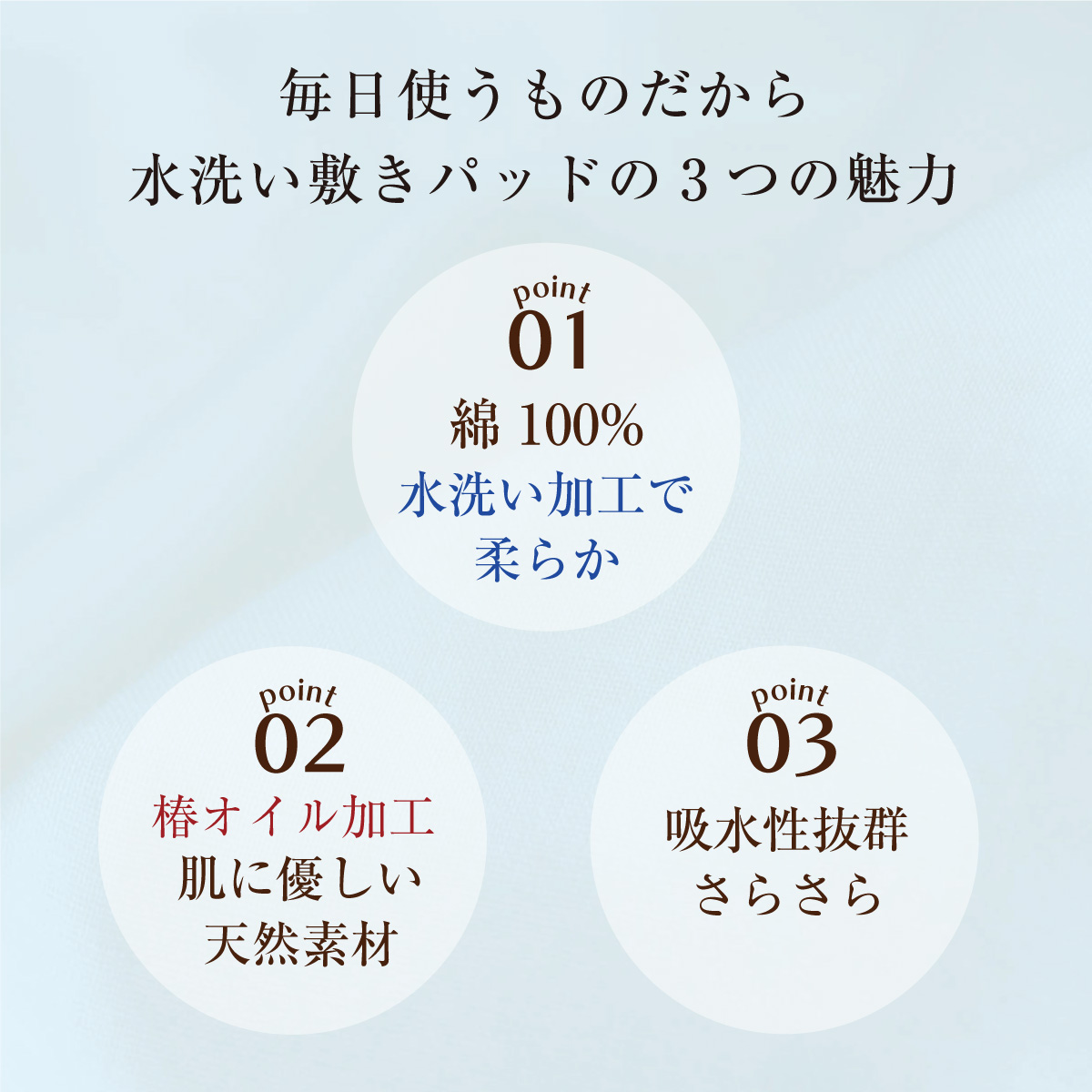 水洗い敷きパッドの3つの魅力　01.綿100％　02.椿オイル加工　03.吸水性抜群