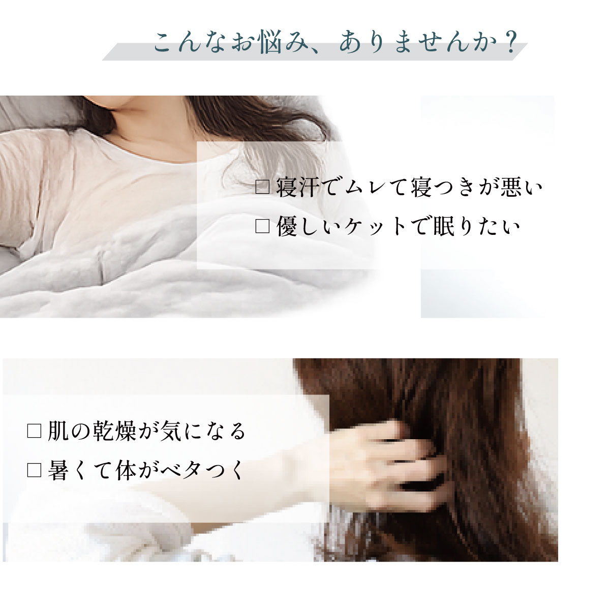 寝汗でムレて寝つきが悪い優しいケットで眠りたい肌の乾燥が気になる暑くて体がベタつく 